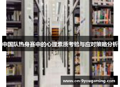 中国队热身赛中的心理素质考验与应对策略分析