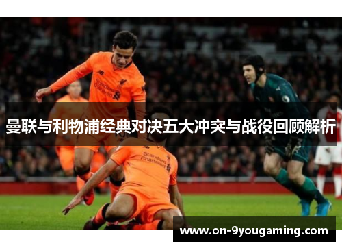 曼联与利物浦经典对决五大冲突与战役回顾解析