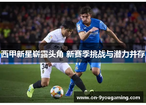 西甲新星崭露头角 新赛季挑战与潜力并存