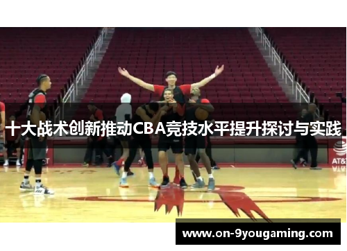 十大战术创新推动CBA竞技水平提升探讨与实践