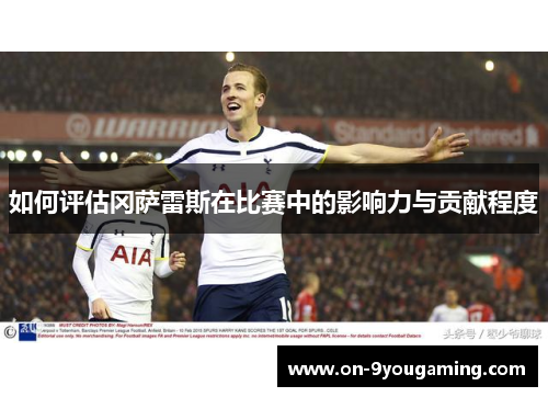 如何评估冈萨雷斯在比赛中的影响力与贡献程度