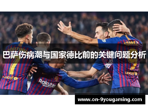 巴萨伤病潮与国家德比前的关键问题分析