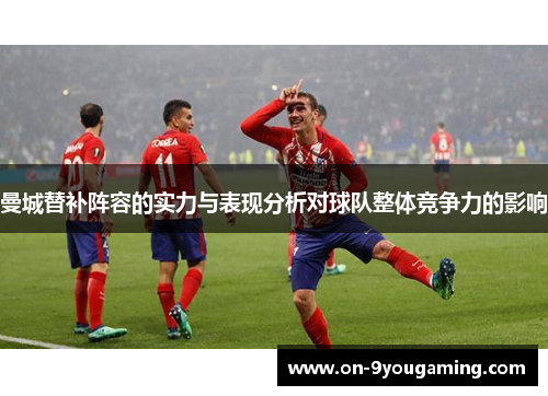 曼城替补阵容的实力与表现分析对球队整体竞争力的影响