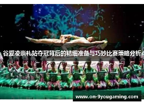 谷爱凌崇礼站夺冠背后的精细准备与巧妙比赛策略分析