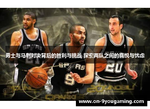 勇士与马刺对决背后的胜利与挑战 探索两队之间的喜悦与忧虑