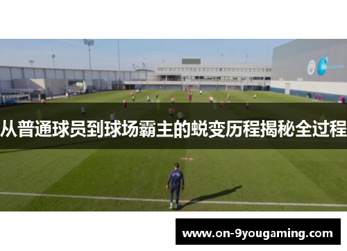 从普通球员到球场霸主的蜕变历程揭秘全过程