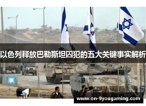 以色列释放巴勒斯坦囚犯的五大关键事实解析
