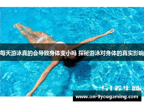 每天游泳真的会导致身体变小吗 探秘游泳对身体的真实影响