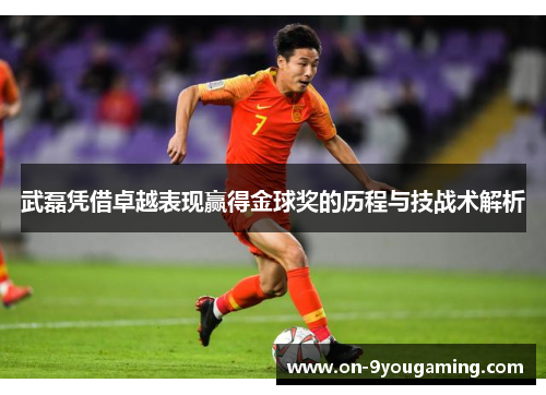 武磊凭借卓越表现赢得金球奖的历程与技战术解析