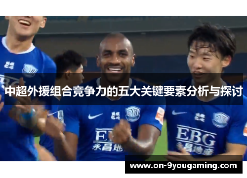 中超外援组合竞争力的五大关键要素分析与探讨