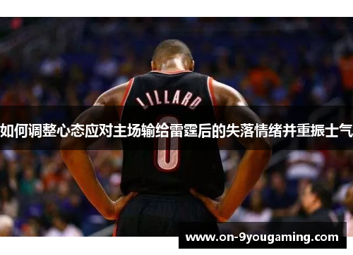 如何调整心态应对主场输给雷霆后的失落情绪并重振士气