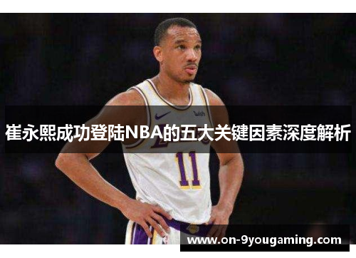 崔永熙成功登陆NBA的五大关键因素深度解析