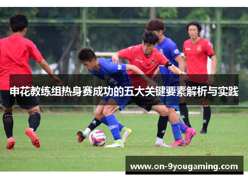 申花教练组热身赛成功的五大关键要素解析与实践