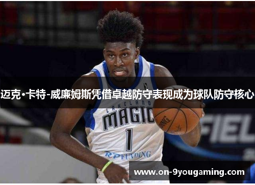 迈克·卡特-威廉姆斯凭借卓越防守表现成为球队防守核心