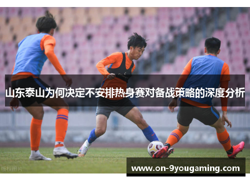 山东泰山为何决定不安排热身赛对备战策略的深度分析