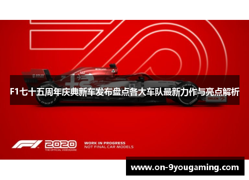 F1七十五周年庆典新车发布盘点各大车队最新力作与亮点解析
