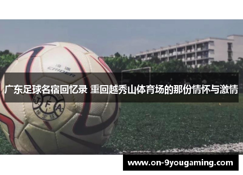 广东足球名宿回忆录 重回越秀山体育场的那份情怀与激情
