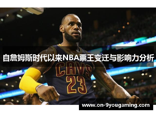 自詹姆斯时代以来NBA票王变迁与影响力分析