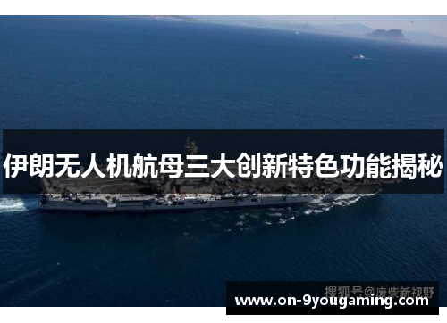 伊朗无人机航母三大创新特色功能揭秘