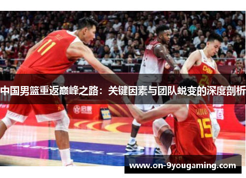 中国男篮重返巅峰之路：关键因素与团队蜕变的深度剖析