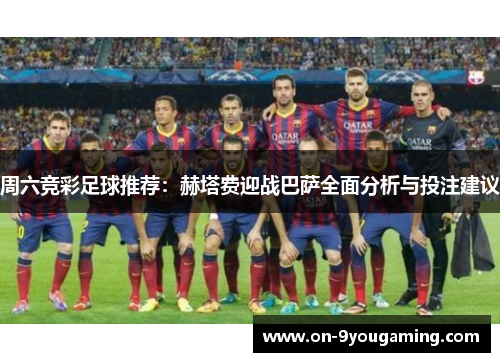 周六竞彩足球推荐：赫塔费迎战巴萨全面分析与投注建议