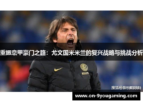 重振意甲豪门之路：尤文国米米兰的复兴战略与挑战分析
