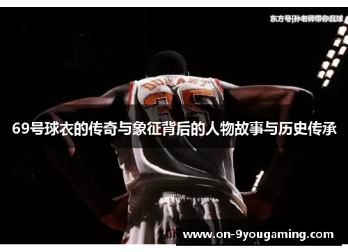 69号球衣的传奇与象征背后的人物故事与历史传承
