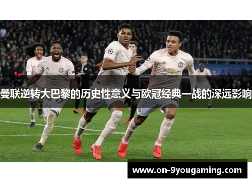 曼联逆转大巴黎的历史性意义与欧冠经典一战的深远影响