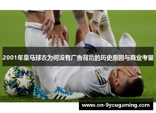 2001年皇马球衣为何没有广告背后的历史原因与商业考量
