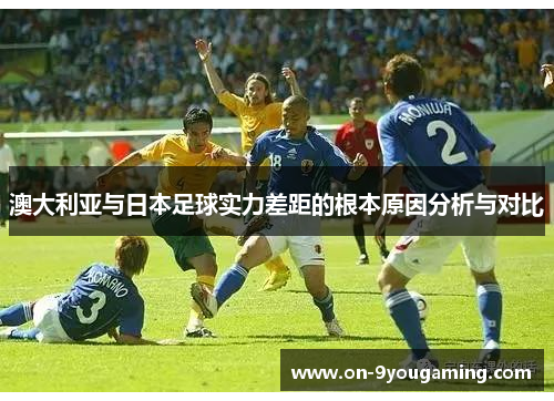 澳大利亚与日本足球实力差距的根本原因分析与对比