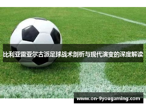 比利亚雷亚尔古派足球战术剖析与现代演变的深度解读