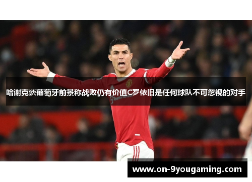 哈谢克谈葡萄牙前景称战败仍有价值C罗依旧是任何球队不可忽视的对手