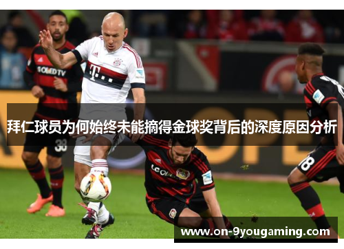 拜仁球员为何始终未能摘得金球奖背后的深度原因分析