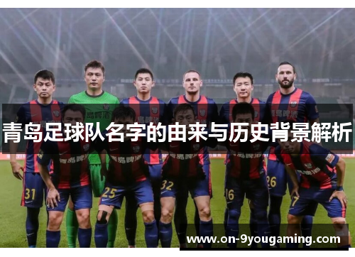 青岛足球队名字的由来与历史背景解析