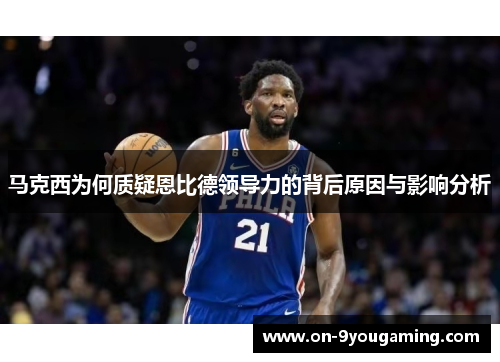 马克西为何质疑恩比德领导力的背后原因与影响分析
