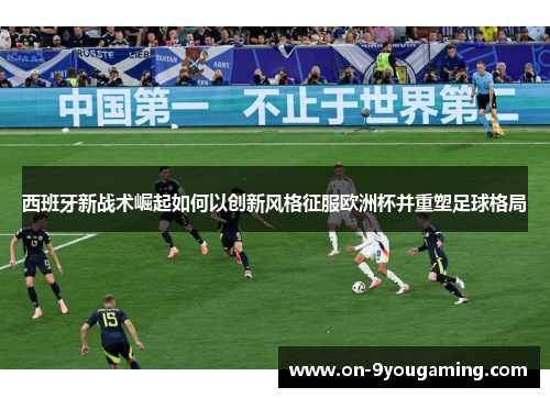 西班牙新战术崛起如何以创新风格征服欧洲杯并重塑足球格局