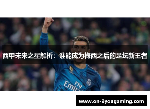 西甲未来之星解析：谁能成为梅西之后的足坛新王者
