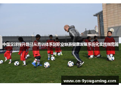 中国足球提升路径从青训体系到职业联赛健康发展系统化实践指南篇