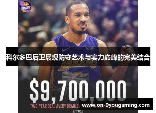 科尔多巴后卫展现防守艺术与实力巅峰的完美结合