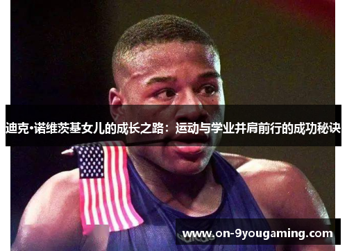 迪克·诺维茨基女儿的成长之路：运动与学业并肩前行的成功秘诀