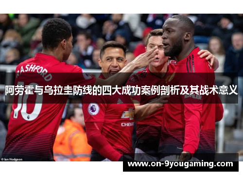 阿劳霍与乌拉圭防线的四大成功案例剖析及其战术意义