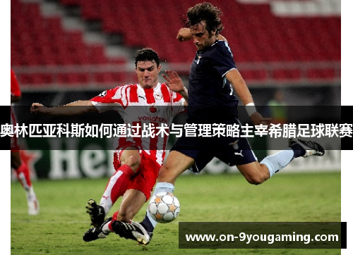 奥林匹亚科斯如何通过战术与管理策略主宰希腊足球联赛 奥林匹亚科斯如何通过战术与管理策略主宰希腊足球联赛
