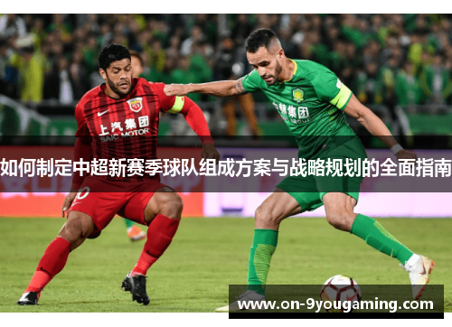 如何制定中超新赛季球队组成方案与战略规划的全面指南
