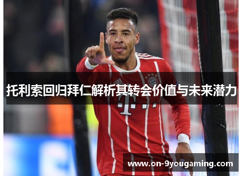 托利索回归拜仁解析其转会价值与未来潜力