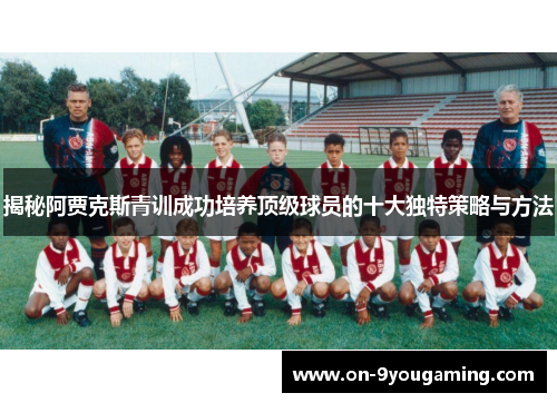 揭秘阿贾克斯青训成功培养顶级球员的十大独特策略与方法