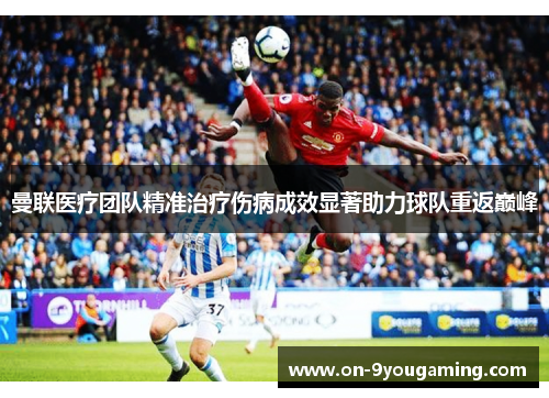 曼联医疗团队精准治疗伤病成效显著助力球队重返巅峰