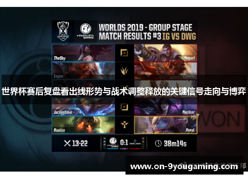 世界杯赛后复盘看出线形势与战术调整释放的关键信号走向与博弈