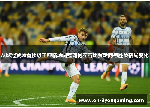 从欧冠赛场看顶级主帅临场调整如何左右比赛走向与胜负格局变化