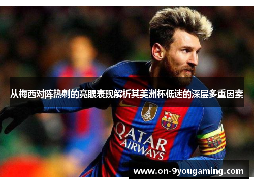 从梅西对阵热刺的亮眼表现解析其美洲杯低迷的深层多重因素 从梅西对阵热刺的亮眼表现解析其美洲杯低迷的深层多重因素
