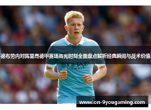 德布劳内对阵里昂德甲赛场高光时刻全面盘点解析经典瞬间与战术价值
